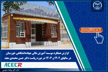 گزارش عملکرد موسسه آموزش عالی جهاددانشگاهی خوزستان در سالهای ۱۴۰۲ و ۱۴۰۳ در دوره ریاست دکتر حسن محمدی مجد